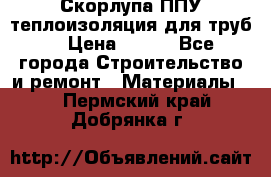 Скорлупа ППУ теплоизоляция для труб  › Цена ­ 233 - Все города Строительство и ремонт » Материалы   . Пермский край,Добрянка г.